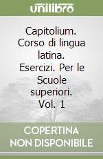 Capitolium. Corso di lingua latina. Esercizi. Per le Scuole superiori. Vol. 1 libro