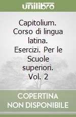 Capitolium. Corso di lingua latina. Esercizi. Per le Scuole superiori. Vol. 2 libro