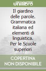 Il giardino delle parole. Grammatica italiana ed elementi di linguistica. Per le Scuole superiori libro