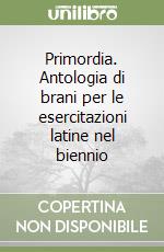 Primordia. Antologia di brani per le esercitazioni latine nel biennio libro