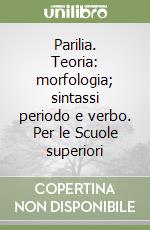 Parilia. Teoria: morfologia; sintassi periodo e verbo. Per le Scuole superiori libro