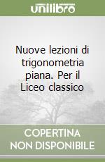 Nuove lezioni di trigonometria piana. Per il Liceo classico libro