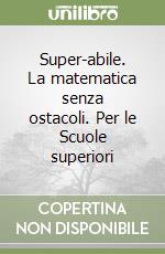 Super-abile. La matematica senza ostacoli. Per le Scuole superiori libro