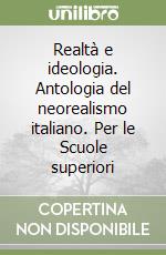 Realtà e ideologia. Antologia del neorealismo italiano. Per le Scuole superiori libro