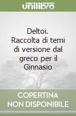 Deltoi. Raccolta di temi di versione dal greco per il Ginnasio libro