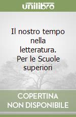 Il nostro tempo nella letteratura. Per le Scuole superiori libro