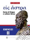 Eis Astra. Corso di lingua e cultura greca. Esercizi. Per le Scuole superiori. Vol. 2 libro