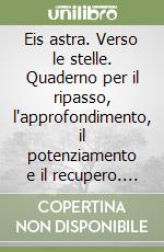 Eis astra. Verso le stelle. Quaderno per il ripasso, l'approfondimento, il potenziamento e il recupero. Per il liceo classico. Vol. 2 libro