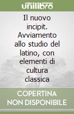 Il nuovo incipit. Avviamento allo studio del latino, con elementi di cultura classica libro