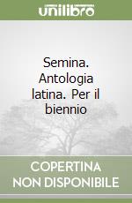 Semina. Antologia latina. Per il biennio libro