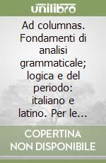 Ad columnas. Fondamenti di analisi grammaticale; logica e del periodo: italiano e latino. Per le Scuole superiori. Con espansione online libro