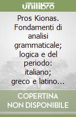 Pros Kionas. Fondamenti di analisi grammaticale; logica e del periodo: italiano; greco e latino in parallelo. Per il Liceo classico libro