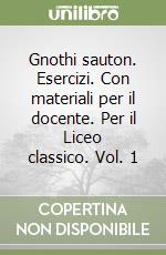 Gnothi sauton. Esercizi. Con materiali per il docente. Per il Liceo classico. Vol. 1 libro