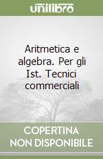 Aritmetica e algebra. Per gli Ist. Tecnici commerciali libro