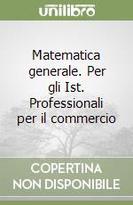 Matematica generale. Per gli Ist. Professionali per il commercio libro