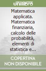 Matematica applicata. Matematica finanziaria, calcolo delle probabilità, elementi di statistica e matematica attuariale libro