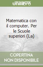 Matematica con il computer. Per le Scuole superiori (La) libro
