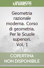 Geometria razionale moderna. Corso di geometria. Per le Scuole superiori. Vol. 1 libro