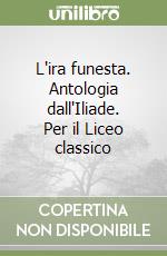 L'ira funesta. Antologia dall'Iliade. Per il Liceo classico libro