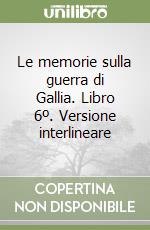 Le memorie sulla guerra di Gallia. Libro 6º. Versione interlineare libro