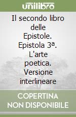 Il secondo libro delle Epistole. Epistola 3ª. L'arte poetica. Versione interlineare libro