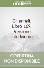 Gli annali. Libro 16º. Versione interlineare libro