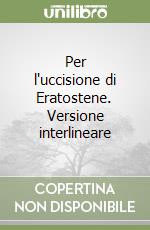 Per l'uccisione di Eratostene. Versione interlineare libro