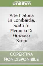 Arte E Storia In Lombardia. Scritti In Memoria Di Grazioso Sironi libro