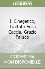 Il Cinegetico, Trattato Sulla Caccia. Grazio Falisco libro
