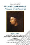 Che cosa ha veramente detto Niccolò Machiavelli. Le scandalose verità del primo pensatore politico moderno nel quinto centenario del «Principe» libro