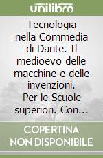 Tecnologia nella Commedia di Dante. Il medioevo delle macchine e delle invenzioni. Per le Scuole superiori. Con ebook. Con espansione online (La)