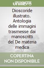 Dioscoride illustrato. Antologia delle immagini trasmesse dai manoscritti del De materia medica libro