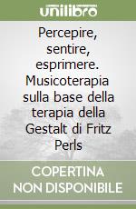 Percepire, sentire, esprimere. Musicoterapia sulla base della terapia della Gestalt di Fritz Perls libro