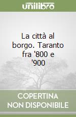 La città al borgo. Taranto fra '800 e '900 libro