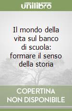 Il mondo della vita sul banco di scuola: formare il senso della storia libro