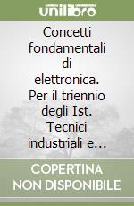 Concetti fondamentali di elettronica. Per il triennio degli Ist. Tecnici industriali e professionali ad indirizzo elettronico e informatico