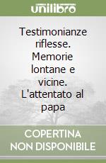 Testimonianze riflesse. Memorie lontane e vicine. L'attentato al papa libro