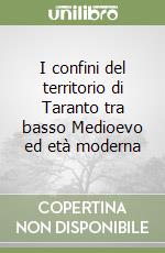 I confini del territorio di Taranto tra basso Medioevo ed età moderna libro