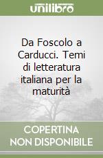 Da Foscolo a Carducci. Temi di letteratura italiana per la maturità libro