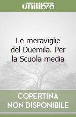 Le meraviglie del Duemila. Per la Scuola media libro