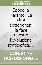 Ipogei a Taranto. La città sotterranea; la fase rupestre; l'evoluzione stratigrafica. Ediz. multilingue libro