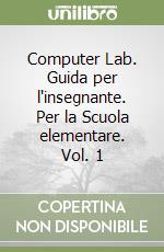 Computer Lab. Guida per l'insegnante. Per la Scuola elementare. Vol. 1 libro