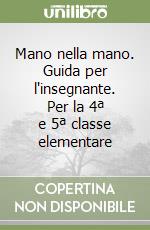 Mano nella mano. Guida per l'insegnante. Per la 4ª e 5ª classe elementare libro