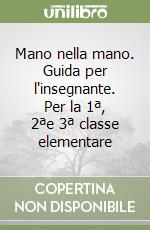 Mano nella mano. Guida per l'insegnante. Per la 1ª, 2ªe 3ª classe elementare libro