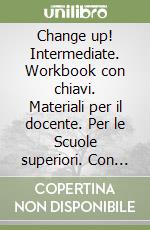 Change up! Intermediate. Workbook con chiavi. Materiali per il docente. Per le Scuole superiori. Con File audio per il download libro