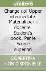 Change up! Upper intermediate. Materiali per il docente. Student's book. Per le Scuole superiori libro