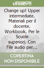 Change up! Upper intermediate. Materiali per il docente. Workbook. Per le Scuole superiori. Con File audio per il download libro