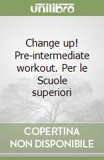 Change up! Pre-intermediate workout. Per le Scuole superiori libro