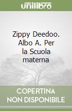 Zippy Deedoo. Albo A. Per la Scuola materna libro