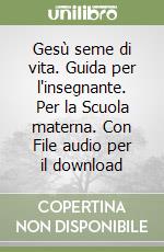 Gesù seme di vita. Guida per l'insegnante. Per la Scuola materna. Con File audio per il download libro